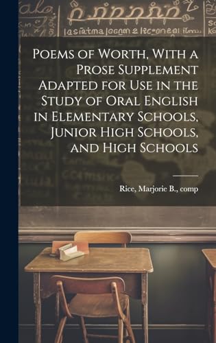 Poems of Worth, With a Prose Supplement Adapted for use in the Study of Oral English in Elementary Schools, Junior High Schools, and High Schools