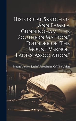 Historical Sketch of Ann Pamela Cunningham, 'the Southern Matron,' Founder of 'The Mount Vernon Ladies' Association.'