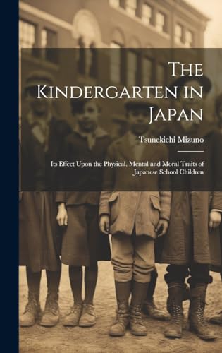 The Kindergarten in Japan; its Effect Upon the Physical, Mental and Moral Traits of Japanese School Children