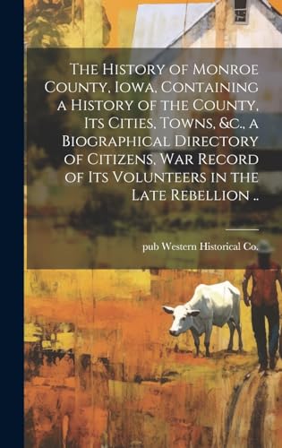 The History of Monroe County, Iowa, Containing a History of the County, its Cities, Towns, &c., a Biographical Directory of Citizens, war Record of its Volunteers in the Late Rebellion ..