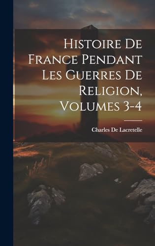 Histoire De France Pendant Les Guerres De Religion, Volumes 3-4