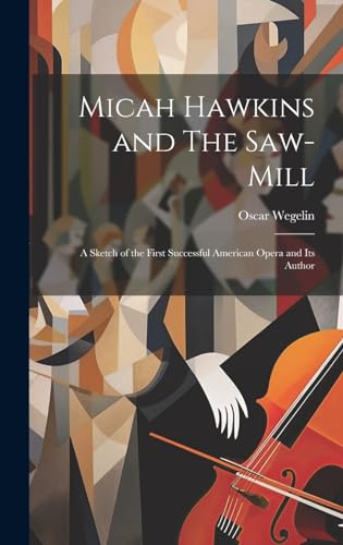 Micah Hawkins and The Saw-mill; a Sketch of the First Successful American Opera and its Author