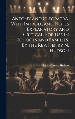 Antony and Cleopatra. With Introd., and Notes Explanatory and Critical. For use in Schools and Families. By the Rev. Henry N. Hudson
