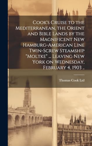 Cook's Cruise to the Mediterranean, the Orient and Bible Lands by the Magnificent new Hamburg-American Line Twin-screw Steamship 'Moltke' ... Leaving New York on Wednesday, February 4, 1903 ..
