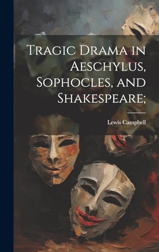 Tragic Drama in Aeschylus, Sophocles, and Shakespeare;