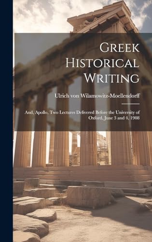 Greek Historical Writing; and, Apollo, two Lectures Delivered Before the University of Oxford, June 3 and 4, 1908