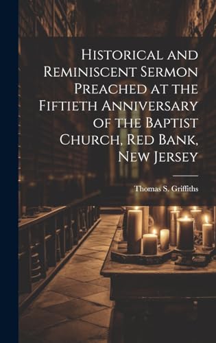 Historical and Reminiscent Sermon Preached at the Fiftieth Anniversary of the Baptist Church, Red Bank, New Jersey