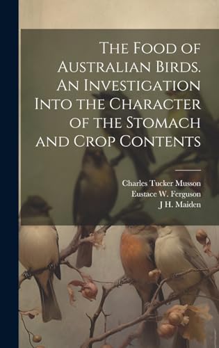 The Food of Australian Birds. An Investigation Into the Character of the Stomach and Crop Contents