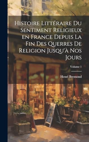 Histoire littéraire du sentiment religieux en France depuis la fin des querres de religion jusqu'à nos jours; Volume 1