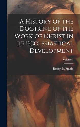 A History of the Doctrine of the Work of Christ in its Ecclesiastical Development; Volume 1