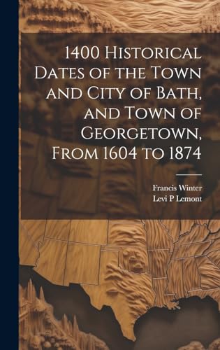 1400 Historical Dates of the Town and City of Bath, and Town of Georgetown, From 1604 to 1874