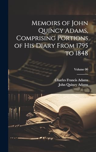 Memoirs of John Quincy Adams, Comprising Portions of his Diary From 1795 to 1848; Volume 06