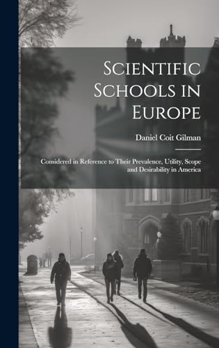 Scientific Schools in Europe; Considered in Reference to Their Prevalence, Utility, Scope and Desirability in America