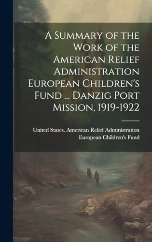 A Summary of the Work of the American Relief Administration European Children's Fund ... Danzig Port Mission, 1919-1922