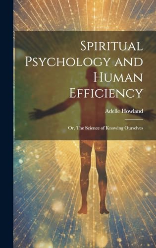 Spiritual Psychology and Human Efficiency; or, The Science of Knowing Ourselves