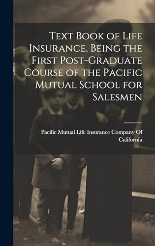 Text Book of Life Insurance, Being the First Post-graduate Course of the Pacific Mutual School for Salesmen