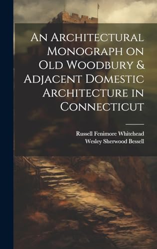 An Architectural Monograph on old Woodbury & Adjacent Domestic Architecture in Connecticut