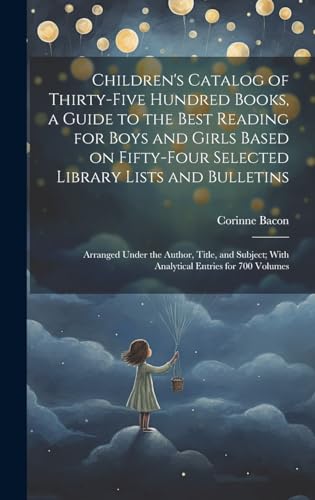 Children's Catalog of Thirty-five Hundred Books, a Guide to the Best Reading for Boys and Girls Based on Fifty-four Selected Library Lists and Bulletins; Arranged Under the Author, Title, and Subject; With Analytical Entries for 700 Volumes