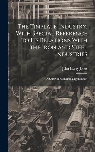 The Tinplate Industry, With Special Reference to its Relations With the Iron and Steel Industries; a Study in Economic Organisation