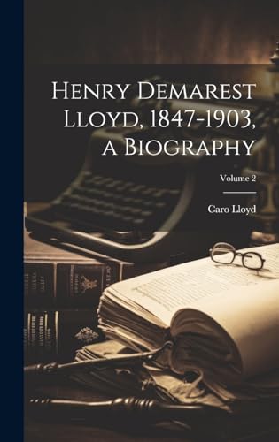 Henry Demarest Lloyd, 1847-1903, a Biography; Volume 2