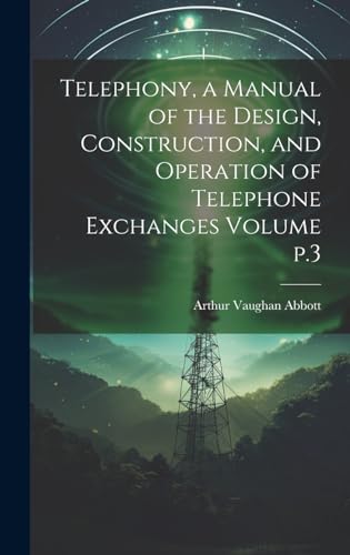 Telephony, a Manual of the Design, Construction, and Operation of Telephone Exchanges Volume p.3