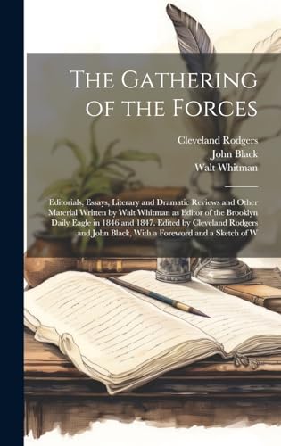 The Gathering of the Forces; Editorials, Essays, Literary and Dramatic Reviews and Other Material Written by Walt Whitman as Editor of the Brooklyn Daily Eagle in 1846 and 1847. Edited by Cleveland Rodgers and John Black, With a Foreword and a Sketch of W
