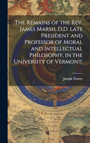 The Remains of the Rev. James Marsh, D.D. Late President and Professor of Moral and Intellectual Philosophy, in the University of Vermont;