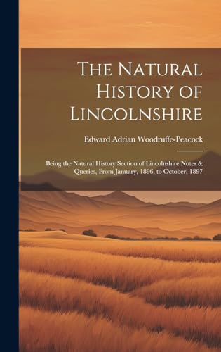 The Natural History of Lincolnshire; Being the Natural History Section of Lincolnshire Notes & Queries, From January, 1896, to October, 1897