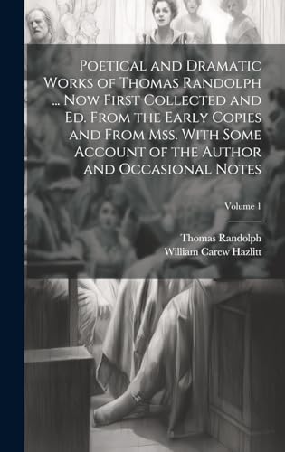 Poetical and Dramatic Works of Thomas Randolph ... Now First Collected and ed. From the Early Copies and From mss. With Some Account of the Author and Occasional Notes; Volume 1