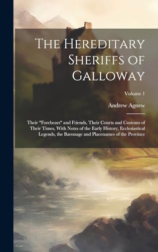 The Hereditary Sheriffs of Galloway; Their 'forebears' and Friends, Their Courts and Customs of Their Times, With Notes of the Early History, Ecclesiastical Legends, the Baronage and Placenames of the Province; Volume 1