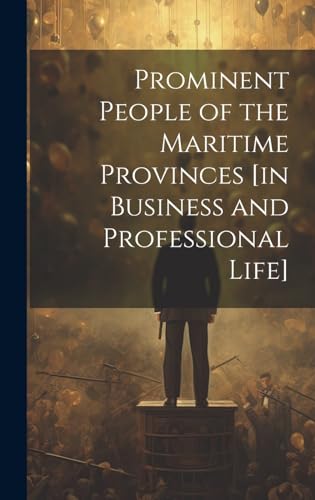 Prominent People of the Maritime Provinces [in Business and Professional Life]