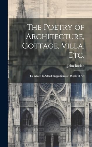 The Poetry of Architecture, Cottage, Villa, etc.; to Which is Added Suggestions on Works of Art