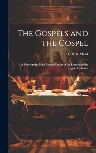 The Gospels and the Gospel; a Study in the Most Recent Results of the Lower and the Higher Criticism