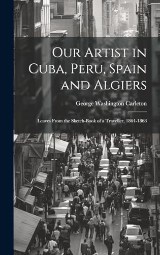 Our Artist in Cuba, Peru, Spain and Algiers