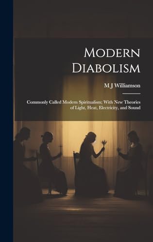 Modern Diabolism; Commonly Called Modern Spiritualism; With new Theories of Light, Heat, Electricity, and Sound
