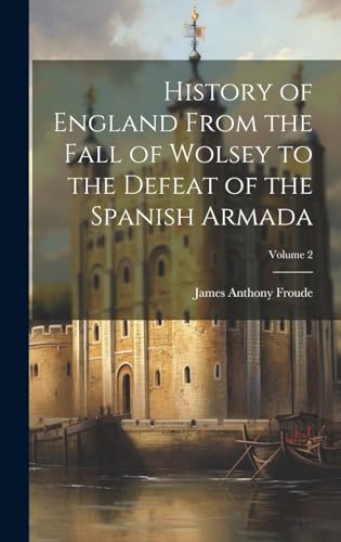 History of England From the Fall of Wolsey to the Defeat of the Spanish Armada; Volume 2