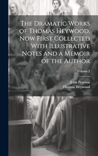 The Dramatic Works of Thomas Heywood, now First Collected With Illustrative Notes and a Memoir of the Author; Volume 2