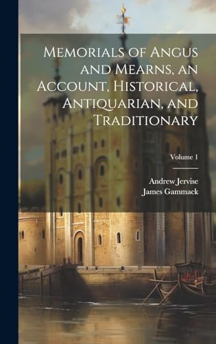 Memorials of Angus and Mearns, an Account, Historical, Antiquarian, and Traditionary; Volume 1