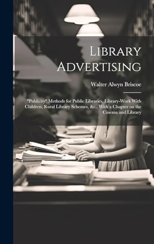Library Advertising; 'publicity' Methods for Public Libraries, Library-work With Children, Rural Library Schemes, &c., With a Chapter on the Cinema and Library