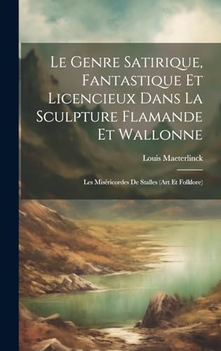 Le genre satirique, fantastique et licencieux dans la sculpture flamande et wallonne; les miséricordes de stalles (art et folklore)