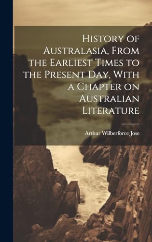 History of Australasia, From the Earliest Times to the Present day, With a Chapter on Australian Literature
