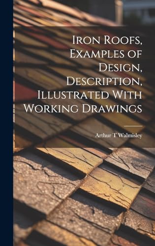 Iron Roofs, Examples of Design, Description, Illustrated With Working Drawings