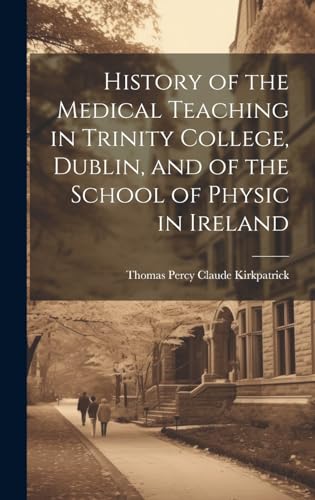 History of the Medical Teaching in Trinity College, Dublin, and of the School of Physic in Ireland