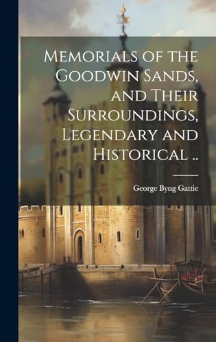 Memorials of the Goodwin Sands, and Their Surroundings, Legendary and Historical ..