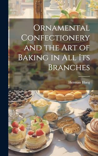Ornamental Confectionery and the art of Baking in all its Branches
