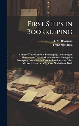 First Steps in Bookkeeping; a Practical Introduction to Bookkeeping, Containing an Abundance of Drill Work in Arithmetic, Arranged to Accompany Bookman's Business Arithmetic or any Other Modern Arithmetic in Eighth or Ninth Grade Work