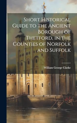 Short Historical Guide to the Ancient Borough of Thetford, in the Counties of Norfolk and Suffolk