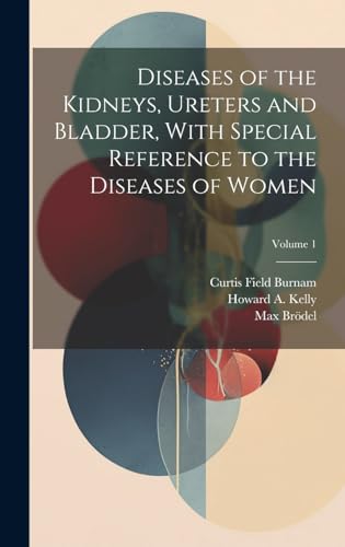 Diseases of the Kidneys, Ureters and Bladder, With Special Reference to the Diseases of Women; Volume 1