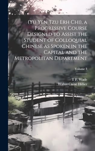 (Yü Yen Tzu Erh Chi), a Progressive Course Designed to Assist the Student of Colloquial Chinese as Spoken in the Capital and the Metropolitan Department; Volume 3