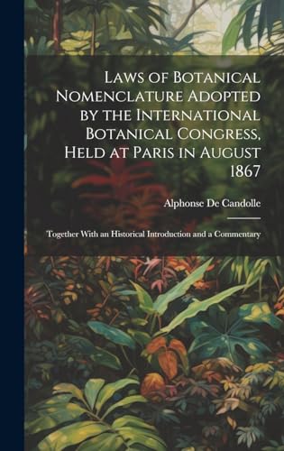 Laws of Botanical Nomenclature Adopted by the International Botanical Congress, Held at Paris in August 1867; Together With an Historical Introduction and a Commentary